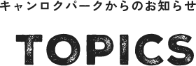 キャンロクパークからのお知らせ TOPICS